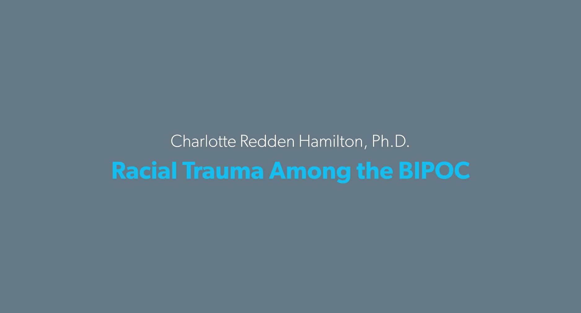 Plain text on a gray banner reads Charlotte Redden Hamilton, Ph.D. - Racial Trauma Among the BIPOC Community